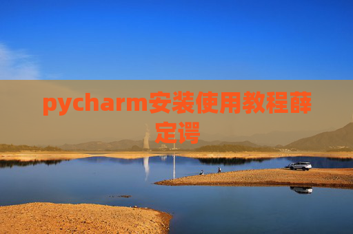 pycharm安装使用教程薛定谔 pycharm安装使用教程薛定谔